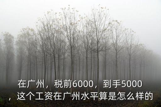 在廣州，稅前6000，到手5000，這個工資在廣州水平算是怎么樣的