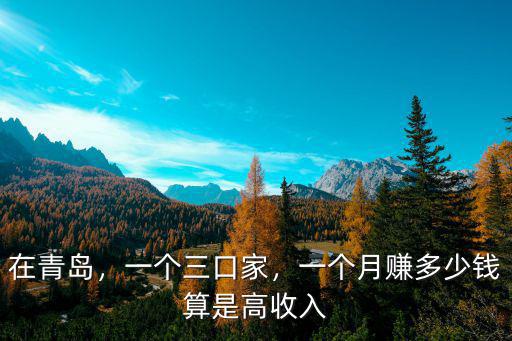 在青島，一個三口家，一個月賺多少錢算是高收入