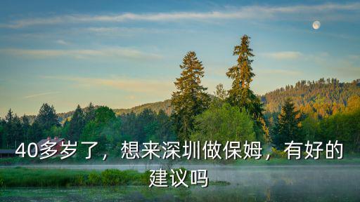 40多歲了，想來深圳做保姆，有好的建議嗎