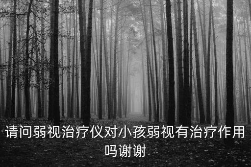 請問弱視治療儀對小孩弱視有治療作用嗎謝謝