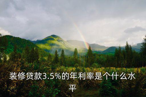 裝修貸款3.5%的年利率是個什么水平