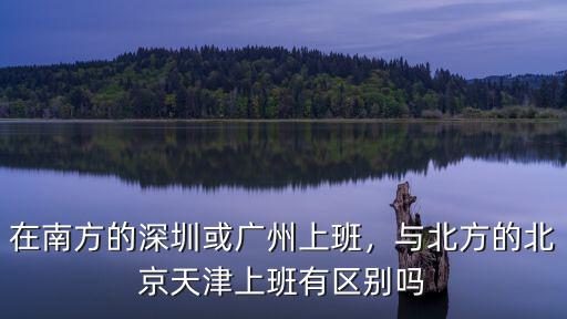 在南方的深圳或廣州上班，與北方的北京天津上班有區別嗎