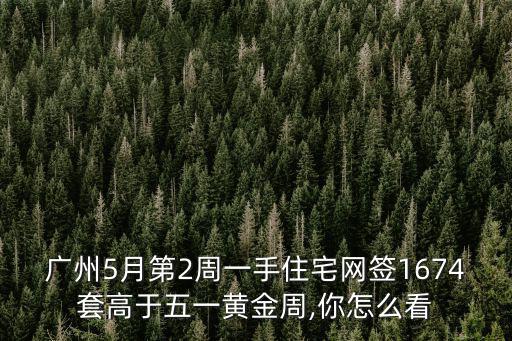 廣州5月第2周一手住宅網簽1674套高于五一黃金周,你怎么看