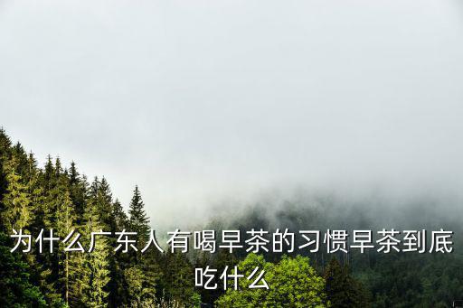 為什么廣東人有喝早茶的習慣早茶到底吃什么