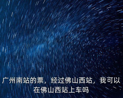 廣州南站坐高鐵到佛山西站多少錢一張,經(jīng)過佛山西站
