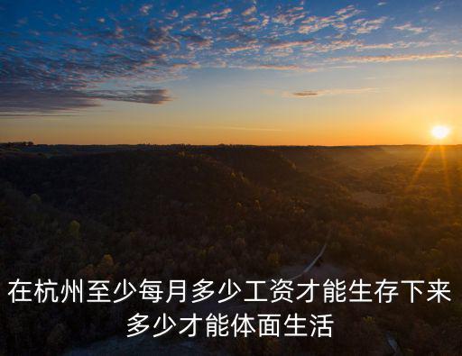 在杭州至少每月多少工資才能生存下來多少才能體面生活
