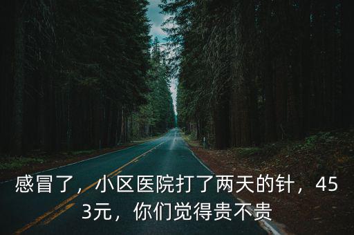 深圳去醫(yī)院打感冒針多少錢,小區(qū)醫(yī)院打了兩天的針