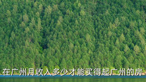 在廣州月收入多少才能買得起廣州的房