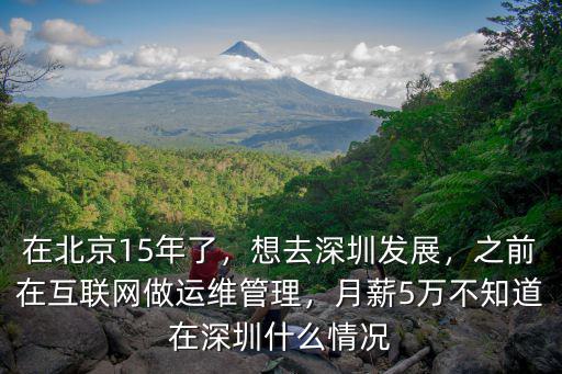 在北京15年了，想去深圳發展，之前在互聯網做運維管理，月薪5萬不知道在深圳什么情況