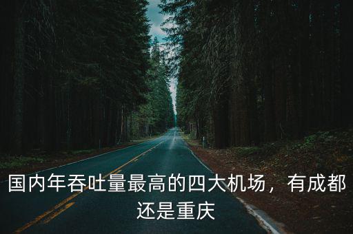 國內年吞吐量最高的四大機場，有成都還是重慶