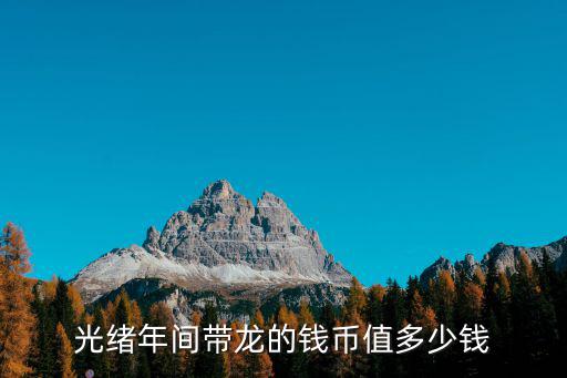 廣東光緒小龍毫值多少錢,光緒年間帶龍的錢幣值多少錢