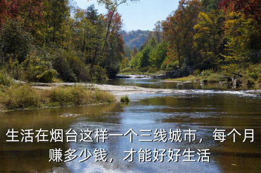 煙臺(tái)水果商掙多少錢一個(gè)月,生活在煙臺(tái)這樣一個(gè)三線城市