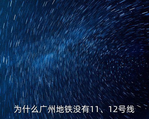 為什么廣州地鐵沒有11、12號線