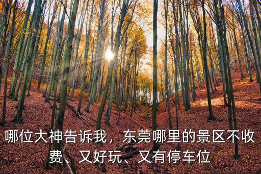 哪位大神告訴我，東莞哪里的景區(qū)不收費、又好玩、又有停車位