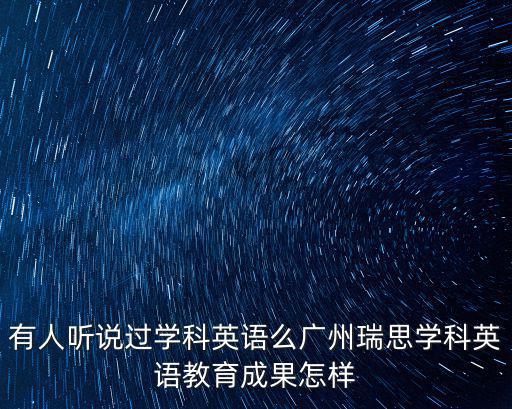 有人聽(tīng)說(shuō)過(guò)學(xué)科英語(yǔ)么廣州瑞思學(xué)科英語(yǔ)教育成果怎樣