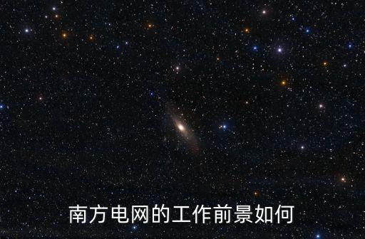 南方電網(wǎng)的工作前景如何