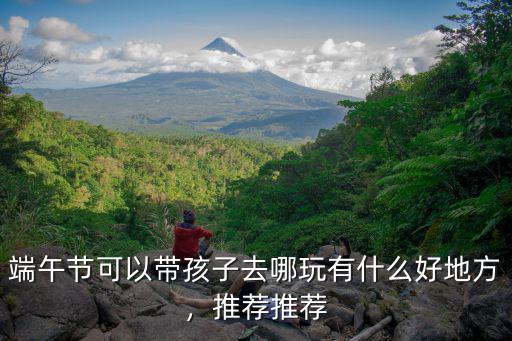 深圳端午節帶小朋友去哪里玩,端午節可以帶孩子去哪玩
