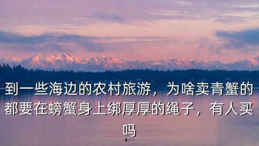 到一些海邊的農村旅游，為啥賣青蟹的都要在螃蟹身上綁厚厚的繩子，有人買嗎