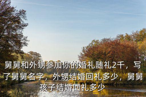舅舅和外甥參加你的婚禮隨禮2千，寫了舅舅名字，外甥結婚回禮多少，舅舅孩子結婚回禮多少