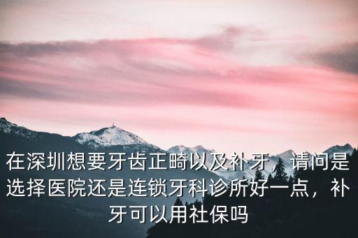 在深圳牙科診所治疔牙齒需要多少錢,在深圳想要牙齒正畸以及補牙