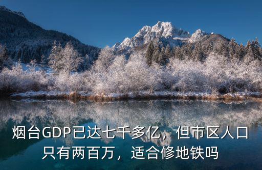 煙臺市區多少萬人口,煙臺GDP已達七千多億