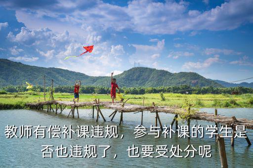教師有償補(bǔ)課違規(guī)，參與補(bǔ)課的學(xué)生是否也違規(guī)了，也要受處分呢