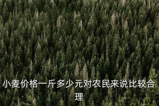 小麥價格一斤多少元對農民來說比較合理