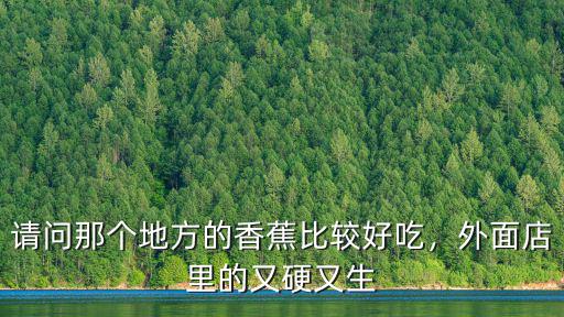 廣東哪里香蕉最好吃,請問那個地方的香蕉比較好吃