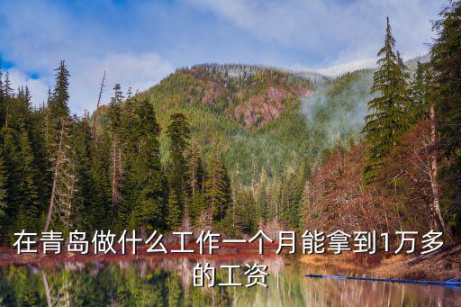 在青島做什么工作一個月能拿到1萬多的工資