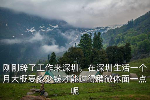 剛剛辭了工作來深圳，在深圳生活一個月大概要多少錢才能過得稍微體面一點呢