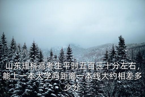 山東省一本大學招生分數線是多少,距離一本線大約相差多少分