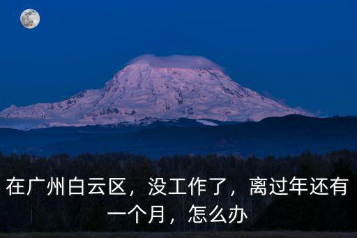 一個人在廣州沒有工作了怎么辦,在廣州生活了三個月