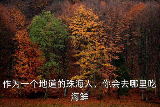 珠海哪里海產(chǎn)品新鮮,作為一個地道的珠海人