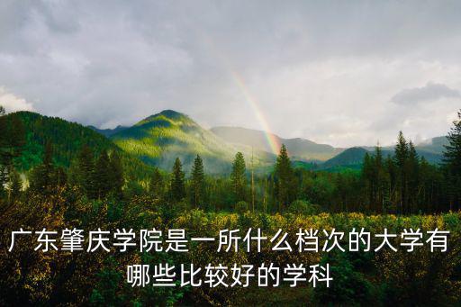 廣東肇慶學院是一所什么檔次的大學有哪些比較好的學科