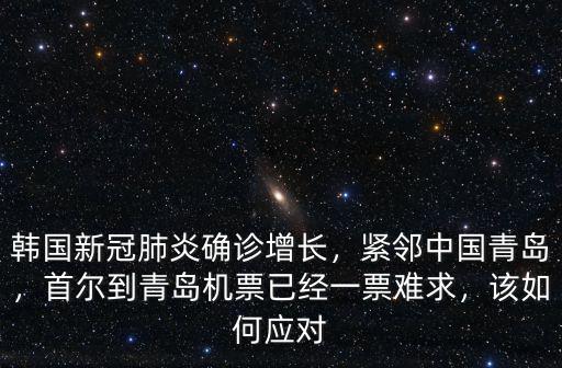 韓國新冠肺炎確診增長，緊鄰中國青島，首爾到青島機票已經一票難求，該如何應對