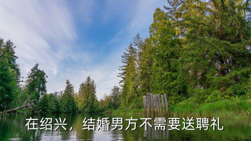 在紹興，結(jié)婚男方不需要送聘禮