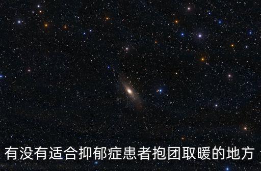 有沒有適合抑郁癥患者抱團(tuán)取暖的地方