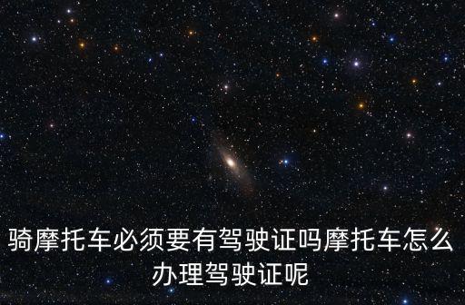 騎摩托車必須要有駕駛證嗎摩托車怎么辦理駕駛證呢