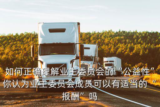 如何正確理解業主委員會的“公益性”你認為業主委員會成員可以有適當的“報酬”嗎