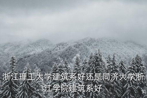 浙江理工大學建筑系好還是同濟大學浙江學院建筑系好