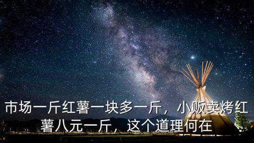 市場一斤紅薯一塊多一斤，小販賣烤紅薯八元一斤，這個(gè)道理何在