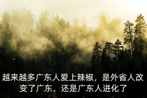 越來越多廣東人愛上辣椒，是外省人改變了廣東，還是廣東人進化了