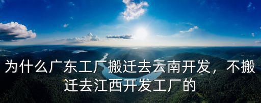 為什么廣東工廠搬遷去云南開發，不搬遷去江西開發工廠的