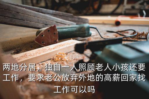 兩地分居，獨自一人照顧老人小孩還要工作，要求老公放棄外地的高薪回家找工作可以嗎