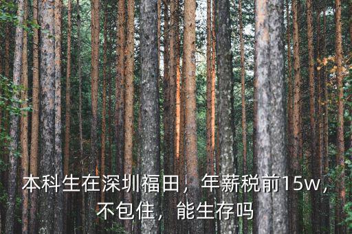 本科生在深圳福田，年薪稅前15w，不包住，能生存嗎