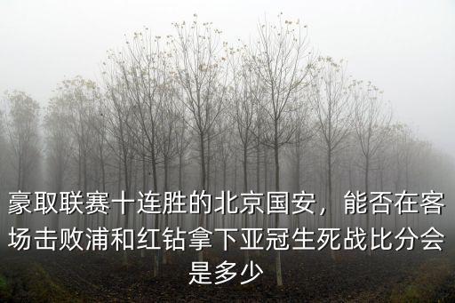 豪取聯賽十連勝的北京國安，能否在客場擊敗浦和紅鉆拿下亞冠生死戰比分會是多少