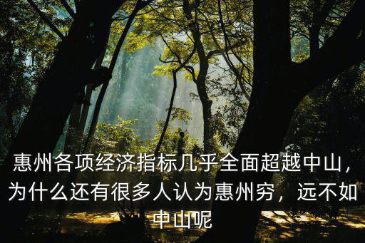 惠州各項經濟指標幾乎全面超越中山，為什么還有很多人認為惠州窮，遠不如中山呢