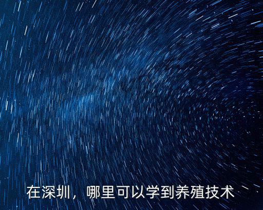在深圳，哪里可以學(xué)到養(yǎng)殖技術(shù)