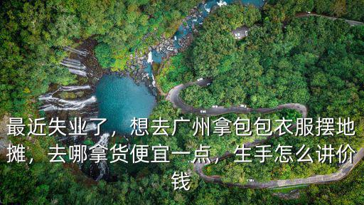 賣(mài)衣服擺地?cái)側(cè)V州哪里拿貨便宜,去哪拿貨便宜一點(diǎn)