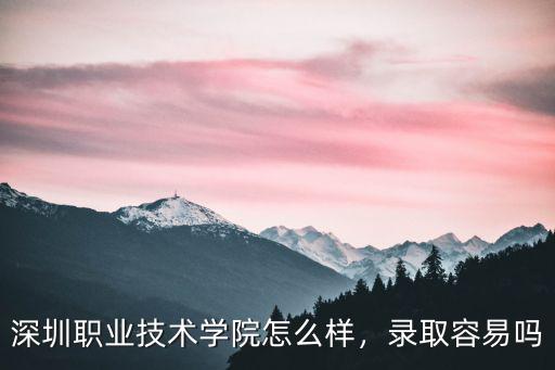 深圳職業技術學院怎么樣，錄取容易嗎